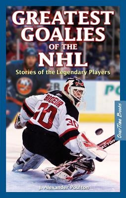 Greatest Goalies of the NHL: Stories of the Legendary Players by Poulton, J. Alexander