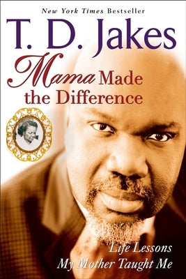 Mama Made the Difference: Life Lessons My Mother Taught Me by Jakes, T. D.