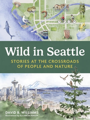 Wild in Seattle: Stories at the Crossroads of People and Nature by Williams, David