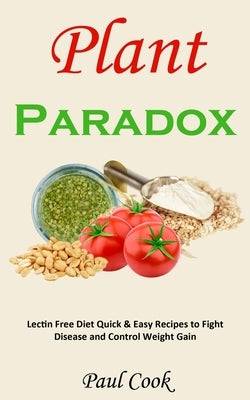 Plant Paradox: Lectin Free Diet Quick & Easy Recipes to Fight Disease and Control Weight Gain by Cook, Paul