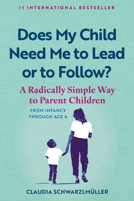 Does My Child Need Me to Lead or to Follow?: A Radically Simple Way to Parent Children from Infancy Through Age 6 by SchwarzlmÃ¼ller, Claudia
