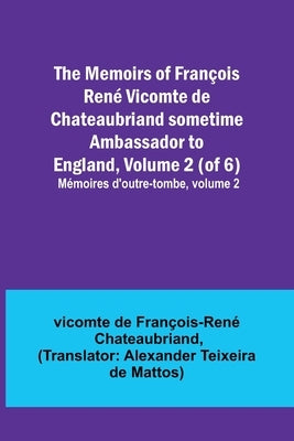The Memoirs of François René Vicomte de Chateaubriand sometime Ambassador to England, Volume 2 (of 6); Mémoires d'outre-tombe, volume 2 by de FranÃ§ois-RenÃ© Chateaubriand, Vicomt