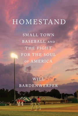 Homestand: Small Town Baseball and the Fight for the Soul of America by Bardenwerper, Will