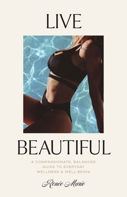 Live Beautiful: A Compassionate, Balanced Guide to Everyday Wellness & Well-Being by Joyal, RenÃ©e Marie