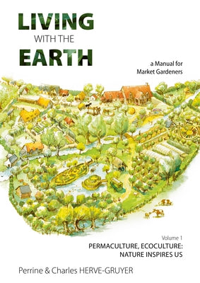 Living with the Earth, Volume 1: A Manual for Market Gardeners - Permaculture, Ecoculture: Inspired by Nature by Hervé-Gruyer, Charles