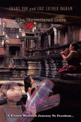 The Unwatered Rose: A Khmer Woman's Journey to Freedom... by Por, Thany