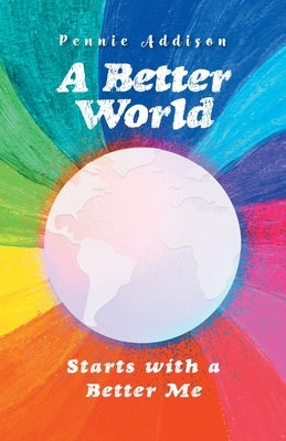 A Better World: Starts with a Better Me by Addison, Pennie