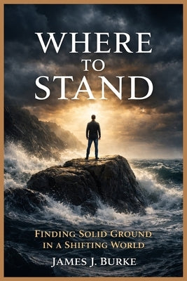 Where to Stand: Finding Solid Ground in a Shifting World by Burke, James