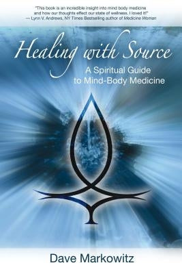 Healing with Source: A Spiritual Guide to Mind-Body Medicine by Markowitz, Dave