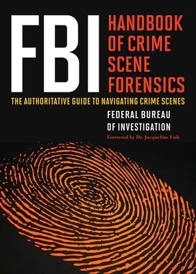 FBI Handbook of Crime Scene Forensics: The Authoritative Guide to Navigating Crime Scenes by The Federal Bureau of Investigation