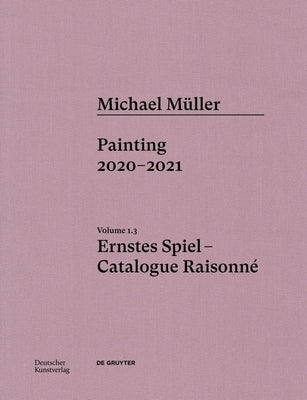 Michael Müller. Ernstes Spiel: Catalogue Raisonné: Painting 2020 - 2021, Vol. 1.3 by TÃ¶pfer, Lukas