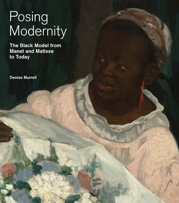 Posing Modernity: The Black Model from Manet and Matisse to Today by Murrell, Denise