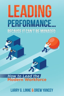 Leading Performance... Because It Can't Be Managed: How to Lead the Modern Workforce by Linne, Larry G.