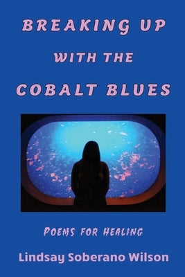 Breaking Up with the Cobalt Blues: Poems for Healing by Soberano Wilson, Lindsay