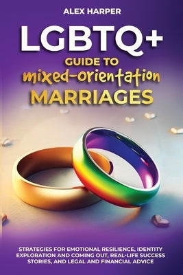 LGBTQ+ Guide to Mixed-Orientation Marriages: Strategies for Emotional Resilience, Identity Exploration and Coming Out, Real-Life Success Stories, and by Harper, Alex