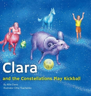 Clara and the Constellations Play Kickball: A Picture Book Adventure Among the Stars Featuring Animal Constellations and a Game of Kickball by Davis, Allie