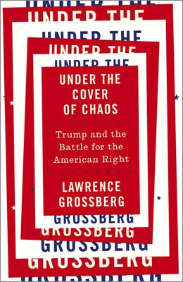 Under the Cover of Chaos: Trump and the Battle for the American Right by Grossberg, Lawrence