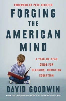 Forging the American Mind: A Year-By-Year Guide for Classical Christian Education by Goodwin, David