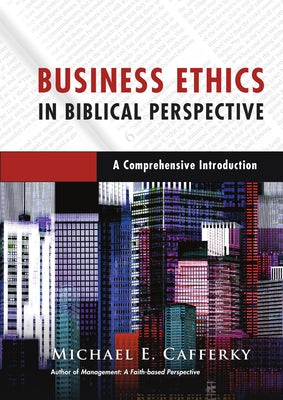 Business Ethics in Biblical Perspective: A Comprehensive Introduction by Cafferky, Michael E.