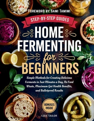 Home Fermenting For Beginners: Simple Methods for Creating Delicious Ferments in Just Minutes a Day - No Food Waste, Maximum Gut Health Benefits, and by Tailor, Cole