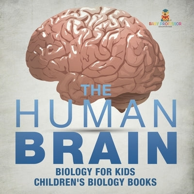The Human Brain - Biology for Kids Children's Biology Books by Baby Professor