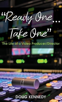 "Ready One... Take One": The Life of a Video Producer/Director by Kennedy, Doug