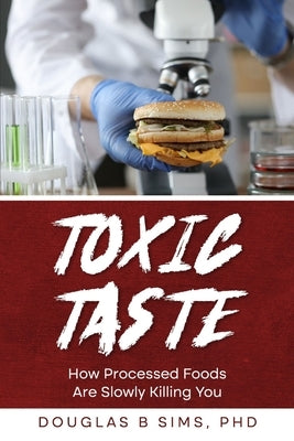 Toxic Taste: How Processed Foods Are Slowly Killing You by Sims, B.