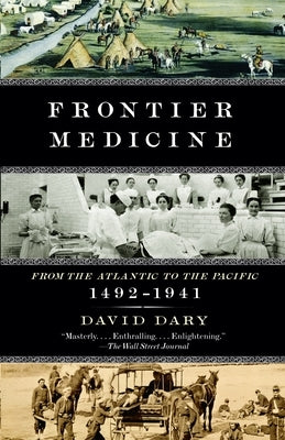 Frontier Medicine: From the Atlantic to the Pacific, 1492-1941 by Dary, David