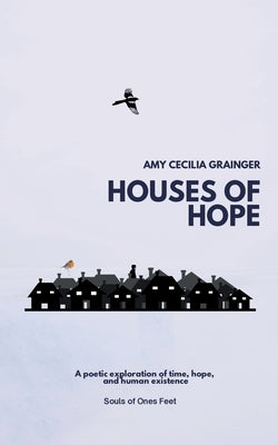 Houses of Hope: A Poetic exploration of time and human existence by Grainger, Amy Cecilia