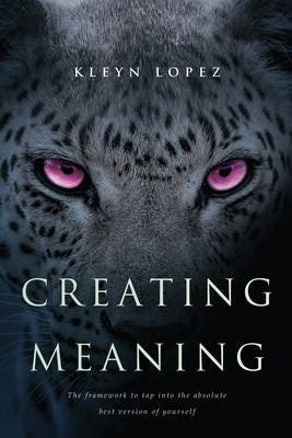 Creating Meaning: The framework to tap into the absolute best version of yourself by Lopez, Kleyn