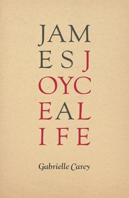 James Joyce: A Life by Carey, Gabrielle
