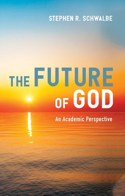 The Future of God: An Academic Perspective by Schwalbe, Stephen R.