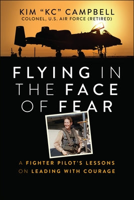 Flying in the Face of Fear: A Fighter Pilot's Lessons on Leading with Courage by Campbell, Kim