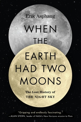 When the Earth Had Two Moons by Asphaug, Erik