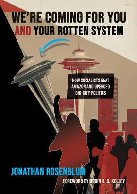 We're Coming for You and Your Rotten System: How Socialists Beat Amazon and Upended Big-City Politics by Rosenblum, Jonathan
