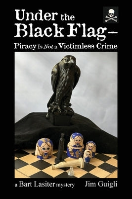 Under the Black Flag -: Piracy Is Not a Victimless Crime by Guigli, Jim