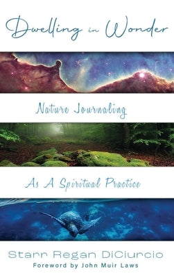 Dwelling in Wonder: Nature Journaling as a Spiritual Practice by Diciurcio, Starr Regan