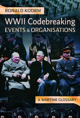 Ww2 Codebreaking Events and Organisations: A Wartime Glossary by Koorm, Ronald