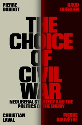 The Choice of Civil War: Neoliberal Strategy and the Politics of the Enemy by Dardot, Pierre