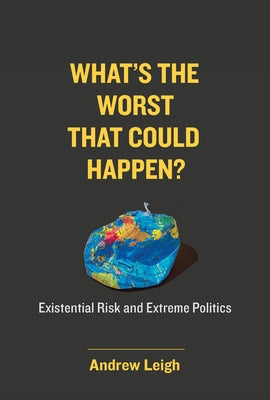 What's the Worst That Could Happen?: Existential Risk and Extreme Politics by Leigh, Andrew