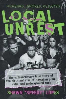 Local Unrest: The Extraordinary True Story of the Birth and Rise of Hawaiian Punk, Indie, and Underground Rock by Lopes, Shawn K.