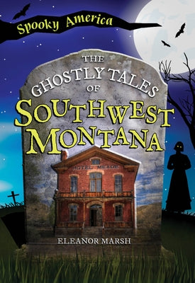The Ghostly Tales of Southwest Montana by Marsh, Eleanor