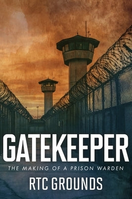 Gatekeeper: The Making of a Prison Warden by Grounds, R. T. C.