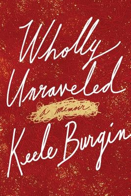 Wholly Unraveled: A Memoir by Burgin, Keele