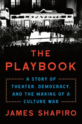 The Playbook: A Story of Theater, Democracy, and the Making of a Culture War by Shapiro, James