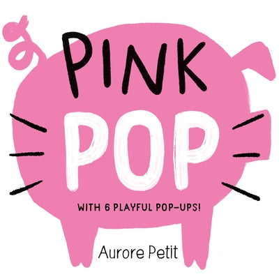 Pink Pop (with 6 Playful Pop-Ups!): A Pop-Up Board Book by Petit, Aurore