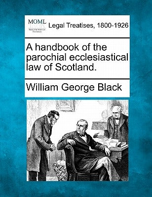 A Handbook of the Parochial Ecclesiastical Law of Scotland. by Black, William George