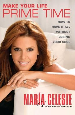 Make Your Life Prime Time: How to Have It All Without Losing Your Soul by ArrarÃ¡s, MarÃ­a Celeste