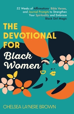 The Devotional for Black Women: 52 Weeks of Affirmations, Bible Verses, and Journal Prompts to Strengthen Your Spirituality and Embrace Black Girl Mag by Brown, Chelsea La'nere