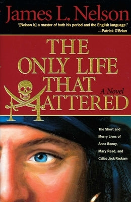 The Only Life That Mattered: The Short and Merry Lives of Anne Bonny, Mary Read, and Calico Jack by Nelson, James L.